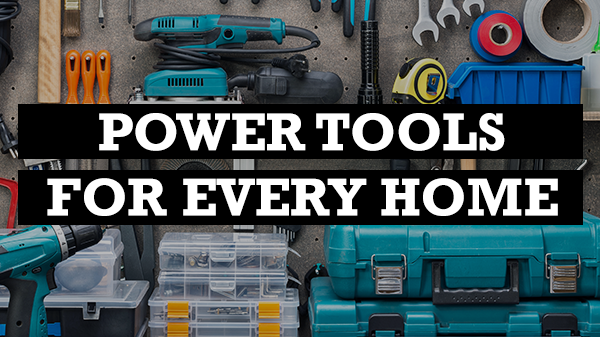 POWER TOOLS EVERY HOME SHOULD HAVE